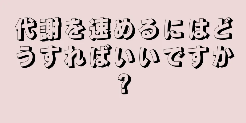 代謝を速めるにはどうすればいいですか?