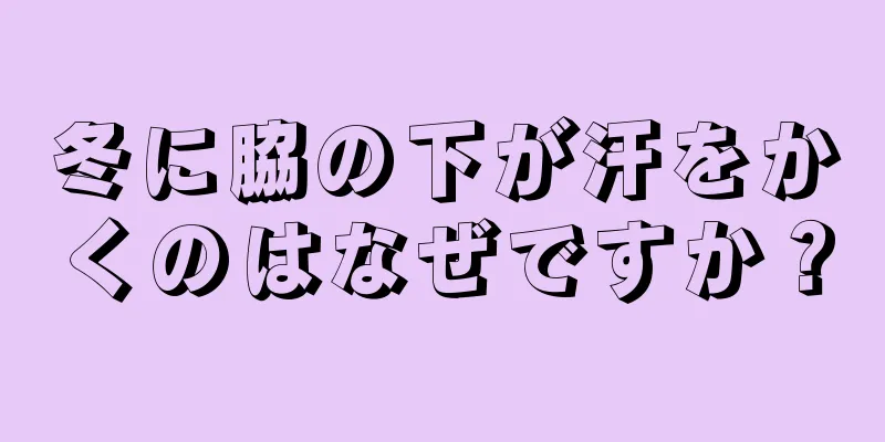 冬に脇の下が汗をかくのはなぜですか？