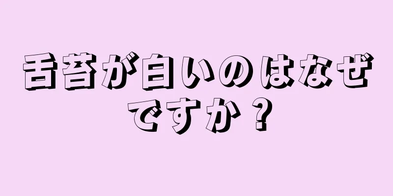 舌苔が白いのはなぜですか？