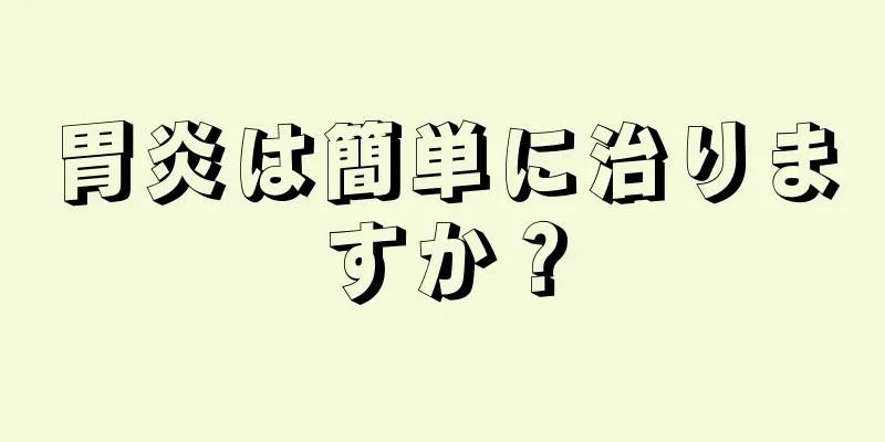 胃炎は簡単に治りますか？