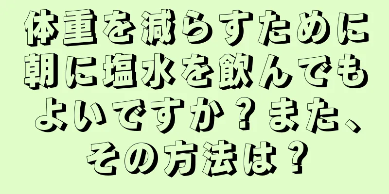 体重を減らすために朝に塩水を飲んでもよいですか？また、その方法は？