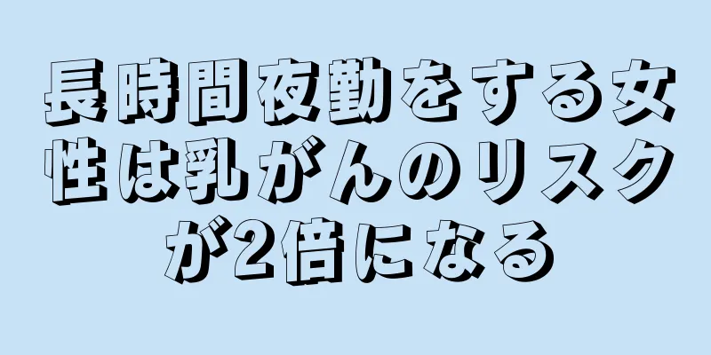 長時間夜勤をする女性は乳がんのリスクが2倍になる