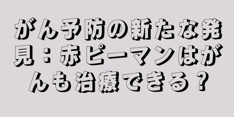 がん予防の新たな発見：赤ピーマンはがんも治療できる？