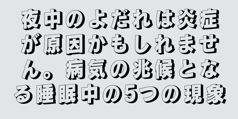 夜中のよだれは炎症が原因かもしれません。病気の兆候となる睡眠中の5つの現象