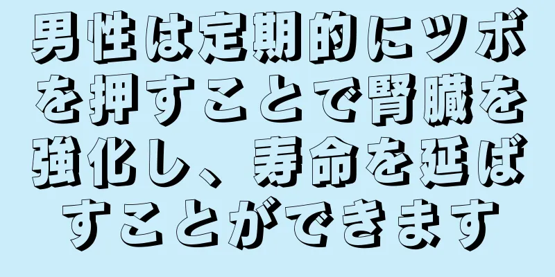 男性は定期的にツボを押すことで腎臓を強化し、寿命を延ばすことができます