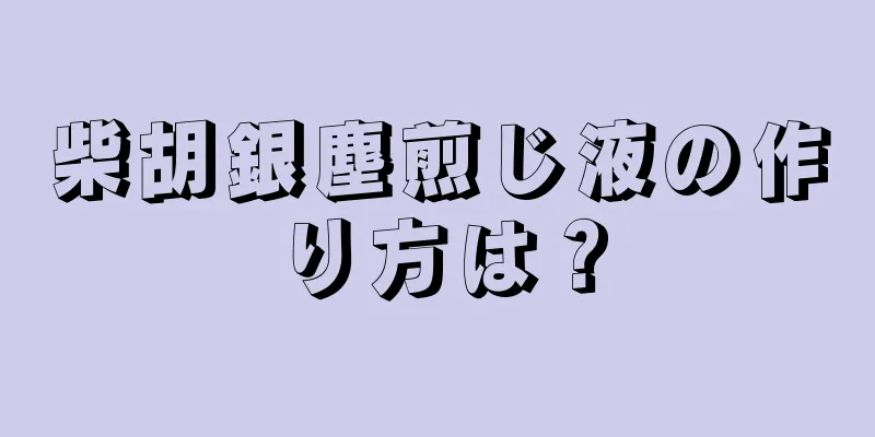 柴胡銀塵煎じ液の作り方は？