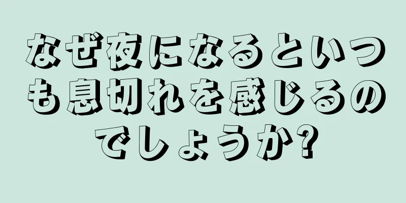 なぜ夜になるといつも息切れを感じるのでしょうか?