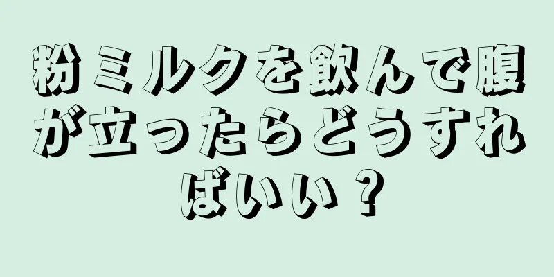 粉ミルクを飲んで腹が立ったらどうすればいい？