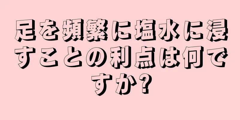 足を頻繁に塩水に浸すことの利点は何ですか?