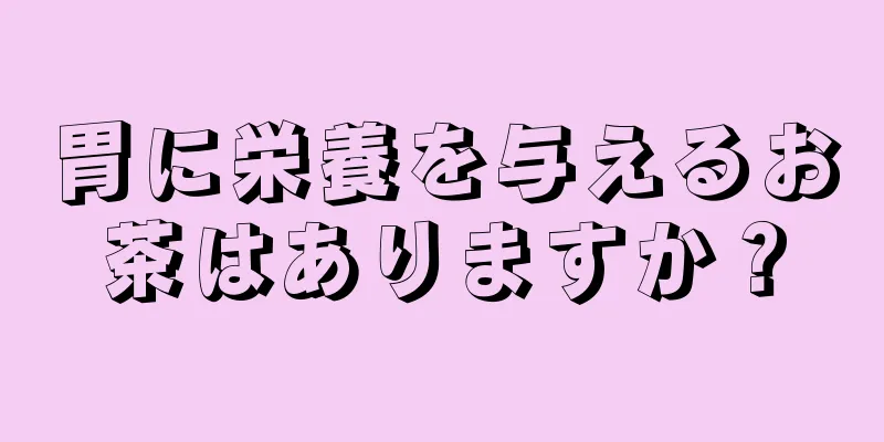 胃に栄養を与えるお茶はありますか？