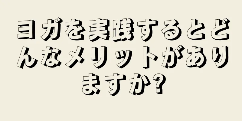 ヨガを実践するとどんなメリットがありますか?