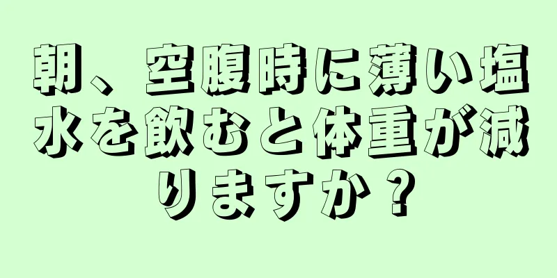 朝、空腹時に薄い塩水を飲むと体重が減りますか？