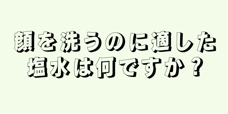 顔を洗うのに適した塩水は何ですか？