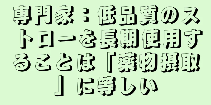 専門家：低品質のストローを長期使用することは「薬物摂取」に等しい