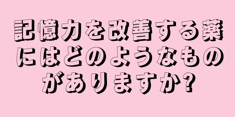 記憶力を改善する薬にはどのようなものがありますか?