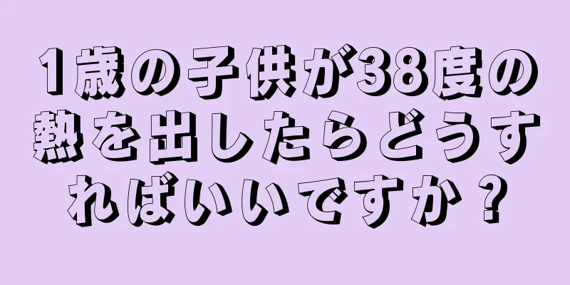 1歳の子供が38度の熱を出したらどうすればいいですか？