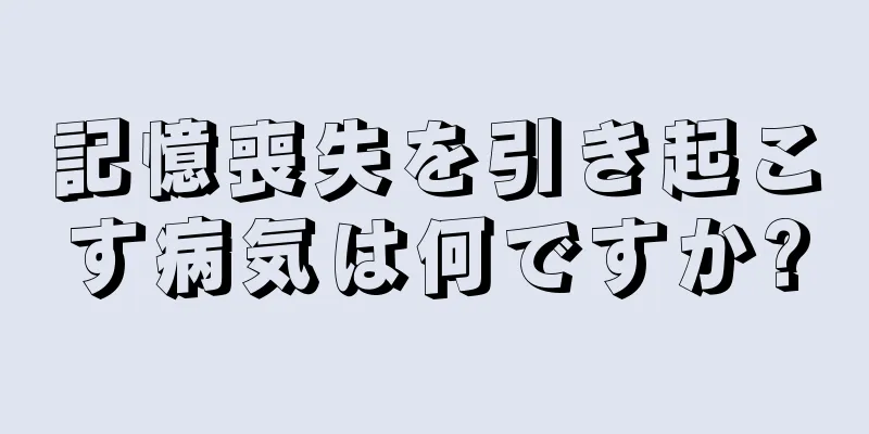 記憶喪失を引き起こす病気は何ですか?