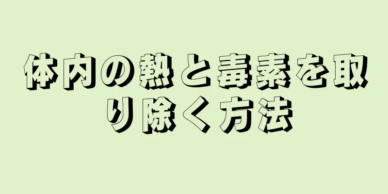 体内の熱と毒素を取り除く方法