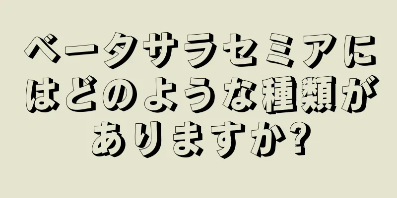 ベータサラセミアにはどのような種類がありますか?