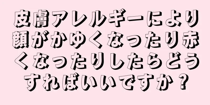 皮膚アレルギーにより顔がかゆくなったり赤くなったりしたらどうすればいいですか？