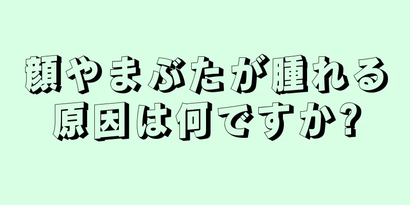 顔やまぶたが腫れる原因は何ですか?