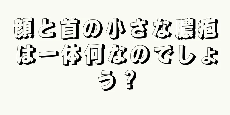 顔と首の小さな膿疱は一体何なのでしょう？