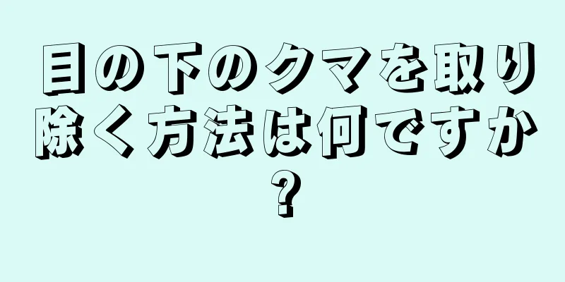 目の下のクマを取り除く方法は何ですか?