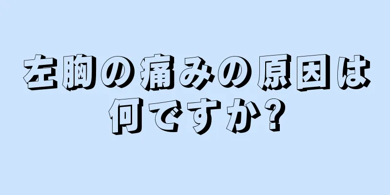 左胸の痛みの原因は何ですか?