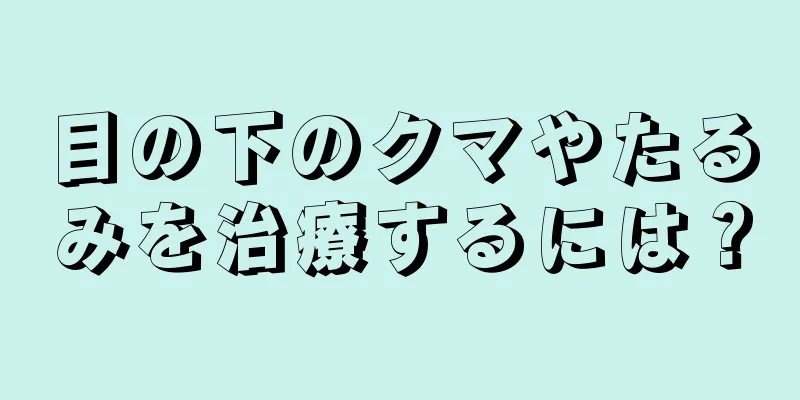 目の下のクマやたるみを治療するには？