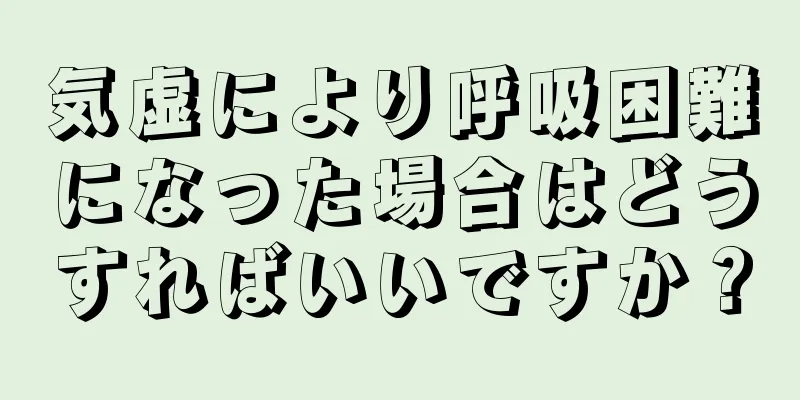 気虚により呼吸困難になった場合はどうすればいいですか？