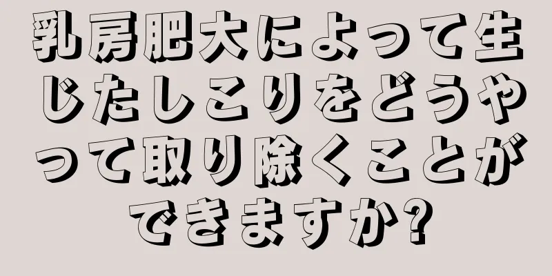 乳房肥大によって生じたしこりをどうやって取り除くことができますか?