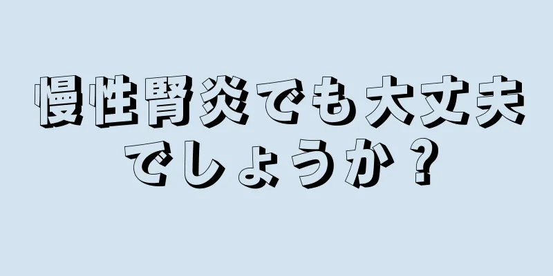 慢性腎炎でも大丈夫でしょうか？