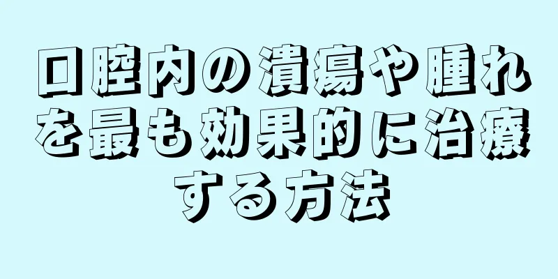 口腔内の潰瘍や腫れを最も効果的に治療する方法