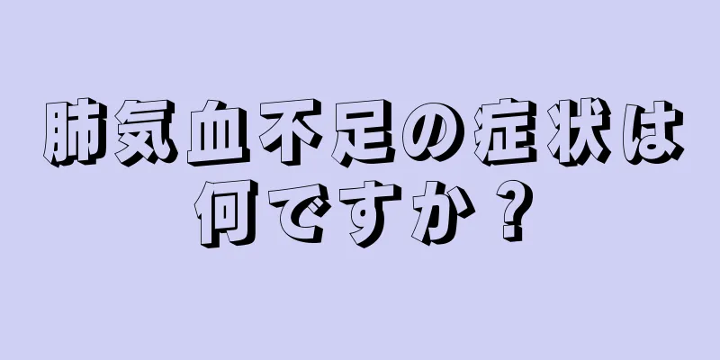 肺気血不足の症状は何ですか？