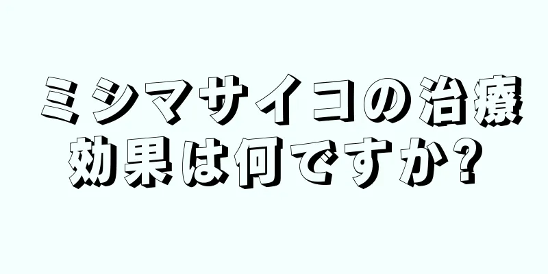 ミシマサイコの治療効果は何ですか?