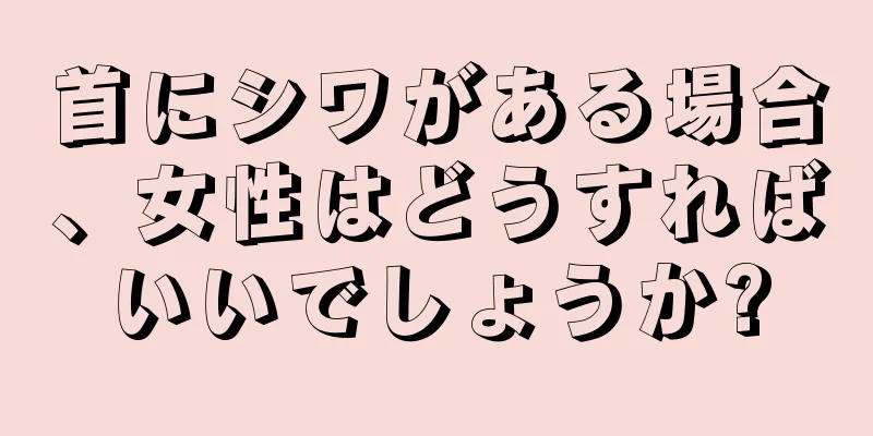 首にシワがある場合、女性はどうすればいいでしょうか?