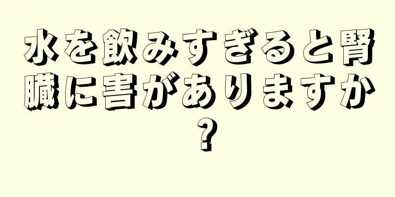 水を飲みすぎると腎臓に害がありますか？