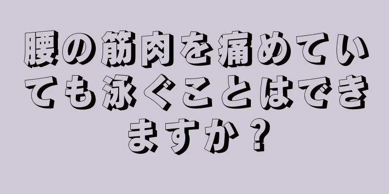 腰の筋肉を痛めていても泳ぐことはできますか？