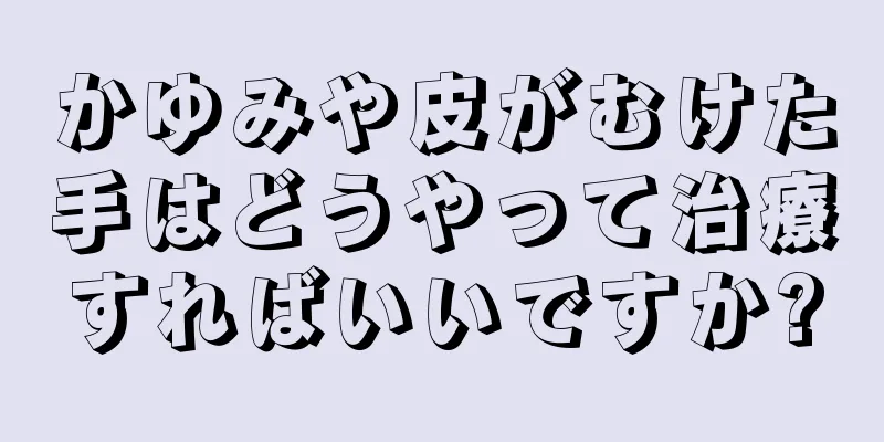 かゆみや皮がむけた手はどうやって治療すればいいですか?