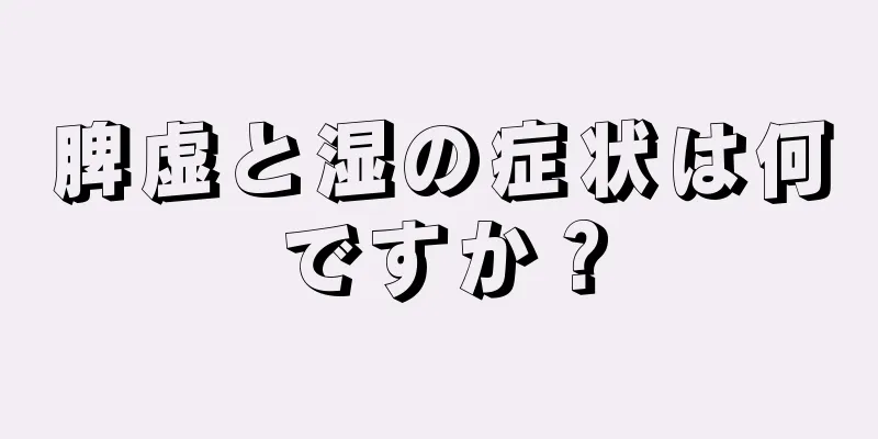 脾虚と湿の症状は何ですか？