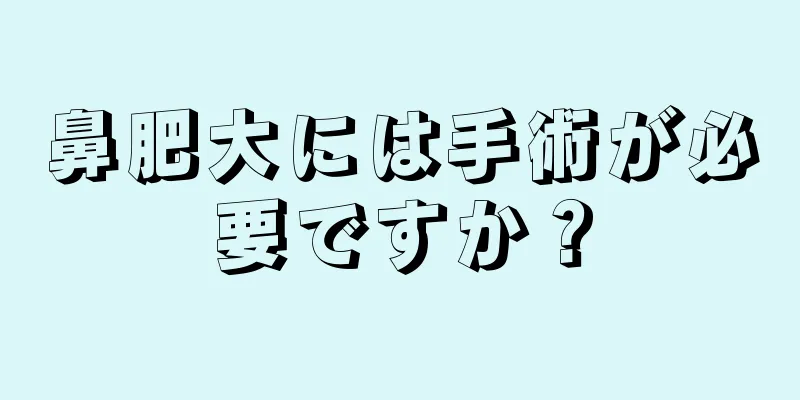 鼻肥大には手術が必要ですか？