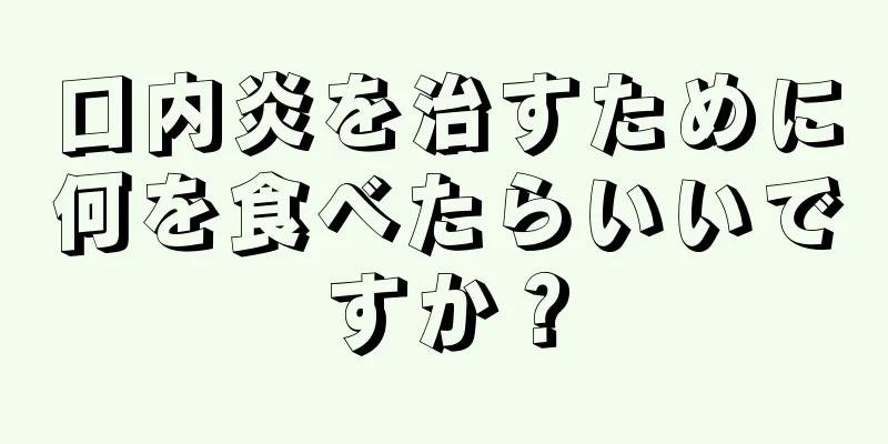 口内炎を治すために何を食べたらいいですか？