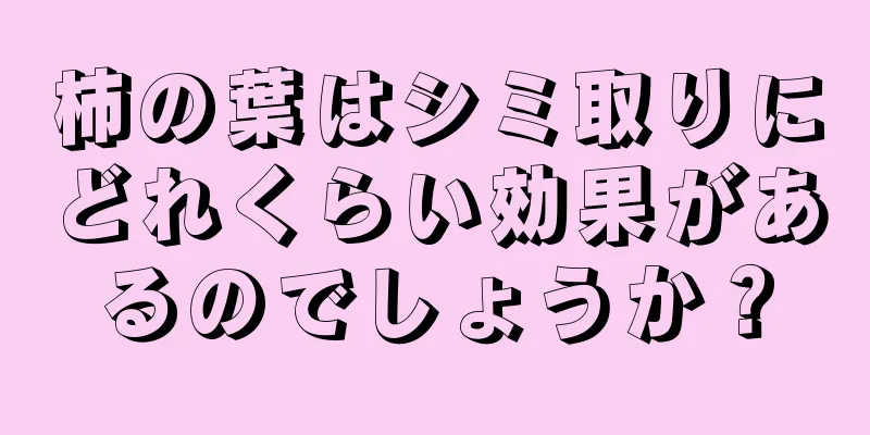 柿の葉はシミ取りにどれくらい効果があるのでしょうか？