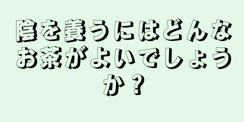 陰を養うにはどんなお茶がよいでしょうか？