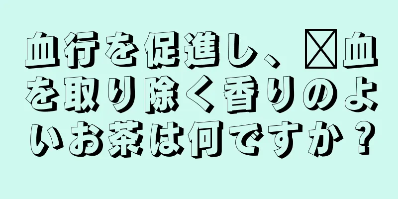 血行を促進し、瘀血を取り除く香りのよいお茶は何ですか？