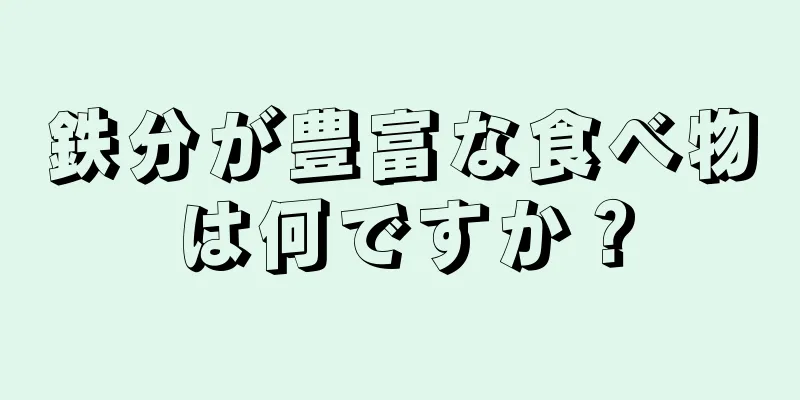 鉄分が豊富な食べ物は何ですか？