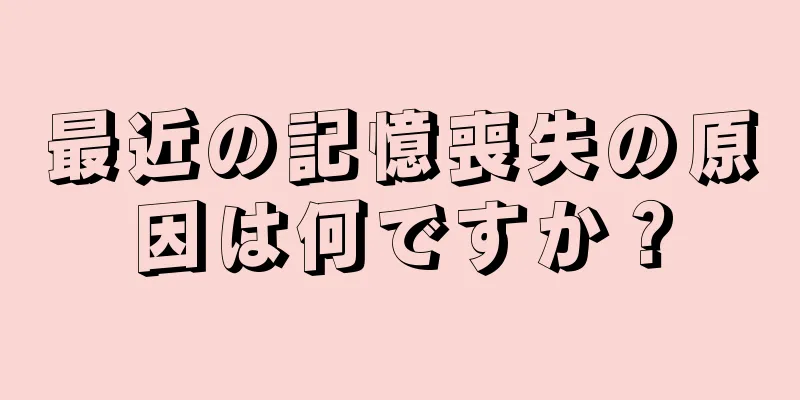 最近の記憶喪失の原因は何ですか？