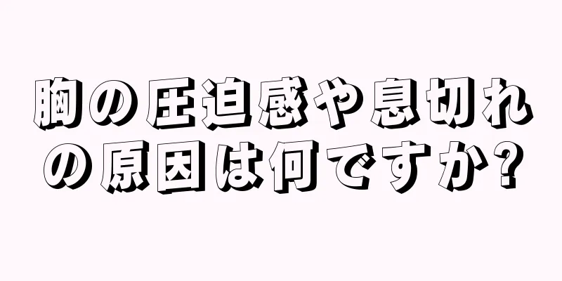 胸の圧迫感や息切れの原因は何ですか?