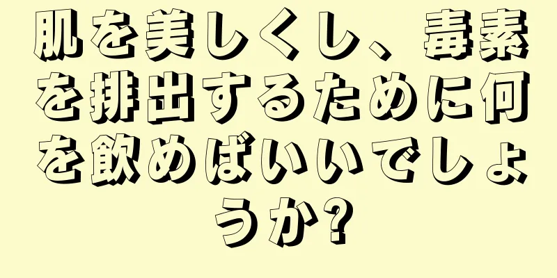 肌を美しくし、毒素を排出するために何を飲めばいいでしょうか?