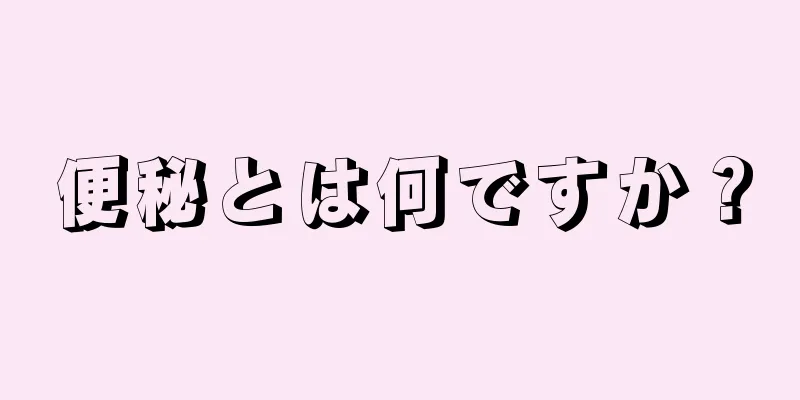 便秘とは何ですか？